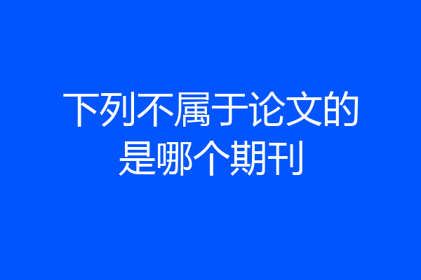 下列不属于论文的是哪个期刊
