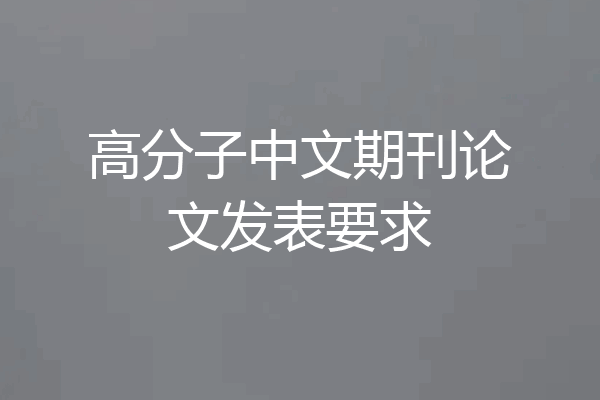 高分子中文期刊论文发表要求