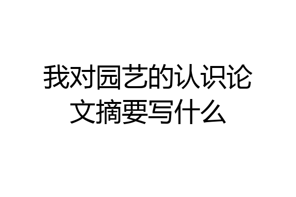 我对园艺的认识论文摘要写什么