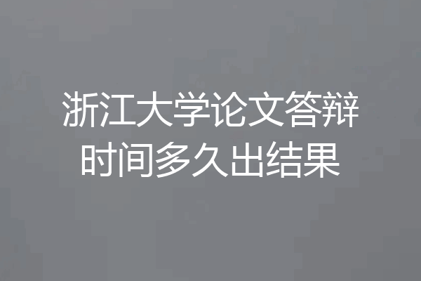 浙江大学论文答辩时间多久出结果