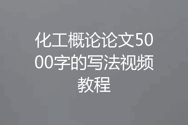 化工概论论文5000字的写法视频教程