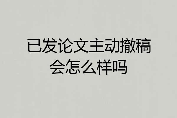已发论文主动撤稿会怎么样吗