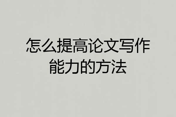 怎么提高论文写作能力的方法