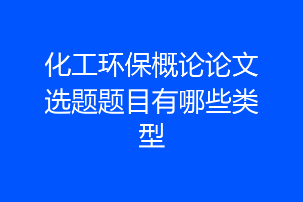化工环保概论论文选题题目有哪些类型