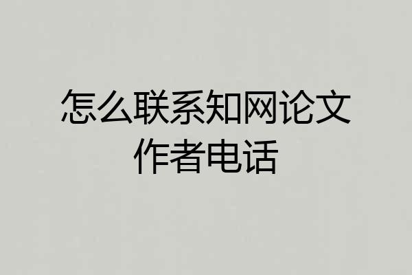怎么联系知网论文作者电话