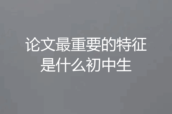 论文最重要的特征是什么初中生