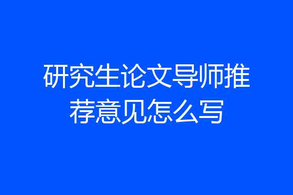 研究生论文导师推荐意见怎么写