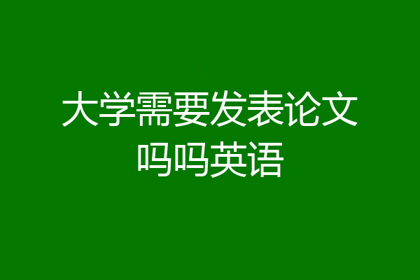 大学需要发表论文吗吗英语