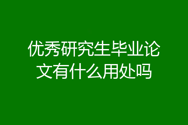 优秀研究生毕业论文有什么用处吗