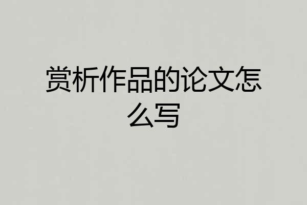赏析作品的论文怎么写