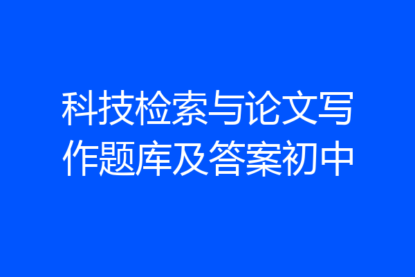 科技检索与论文写作题库及答案初中