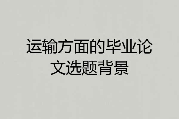 运输方面的毕业论文选题背景