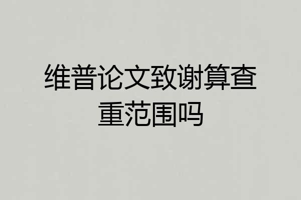 维普论文致谢算查重范围吗