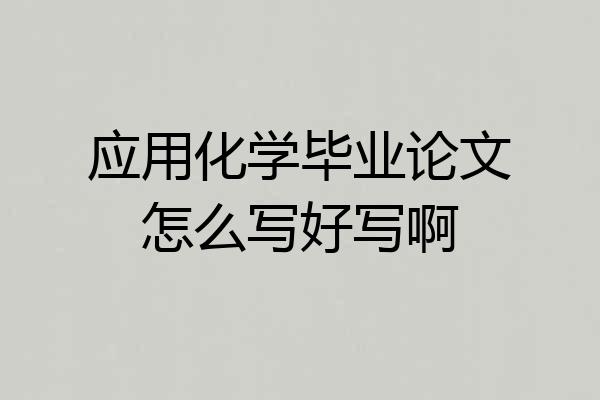 应用化学毕业论文怎么写好写啊