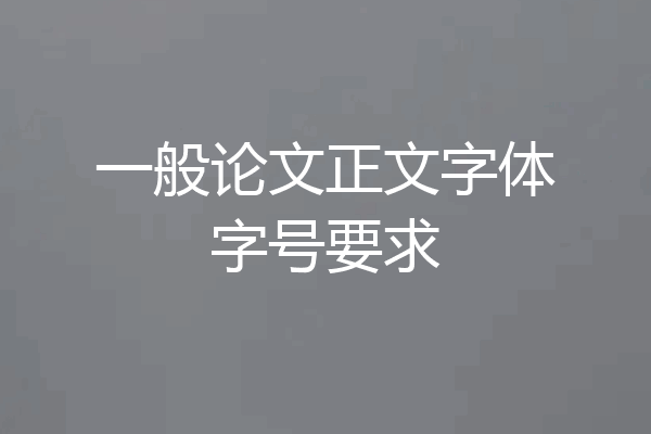 一般论文正文字体字号要求