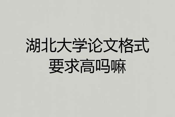 湖北大学论文格式要求高吗嘛