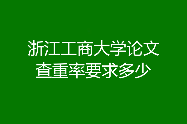 浙江工商大学论文查重率要求多少