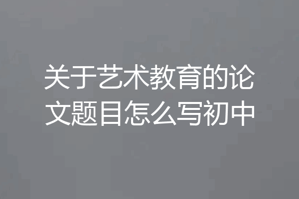 关于艺术教育的论文题目怎么写初中