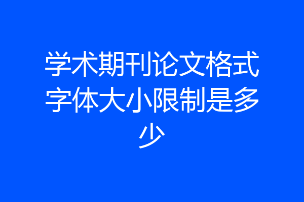 学术期刊论文格式字体大小限制是多少
