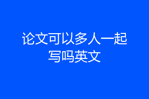论文可以多人一起写吗英文