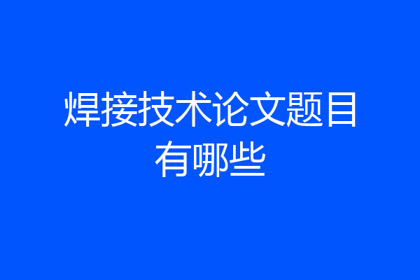焊接技术论文题目有哪些