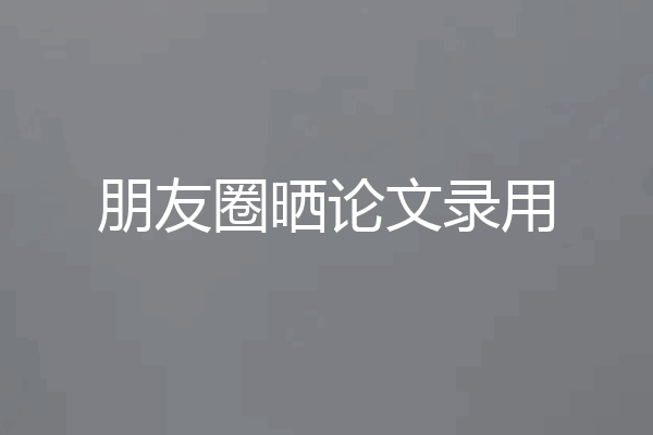 朋友圈晒论文录用