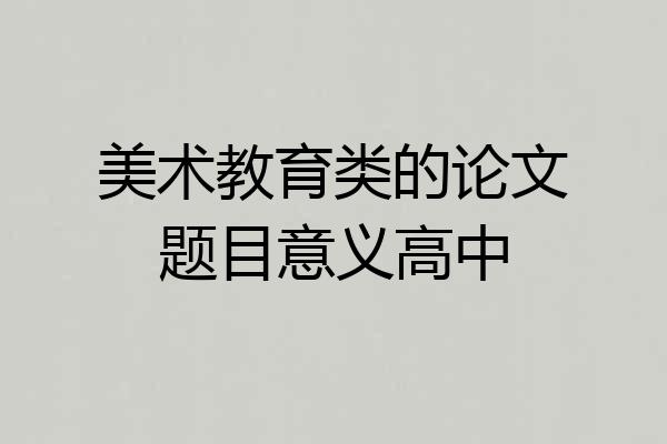 美术教育类的论文题目意义高中