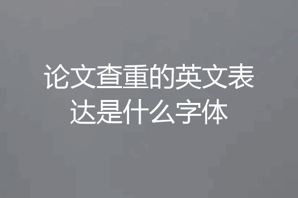 论文查重的英文表达是什么字体