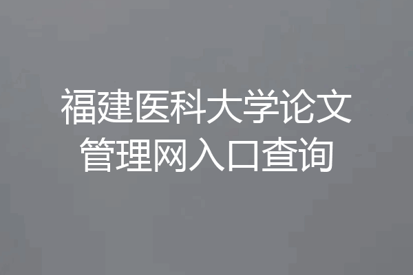 福建医科大学论文管理网入口查询