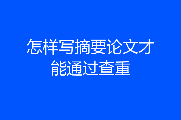 怎样写摘要论文才能通过查重
