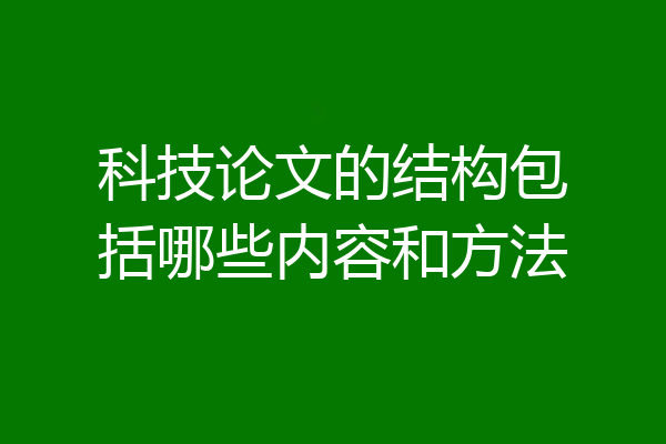 科技论文的结构包括哪些内容和方法