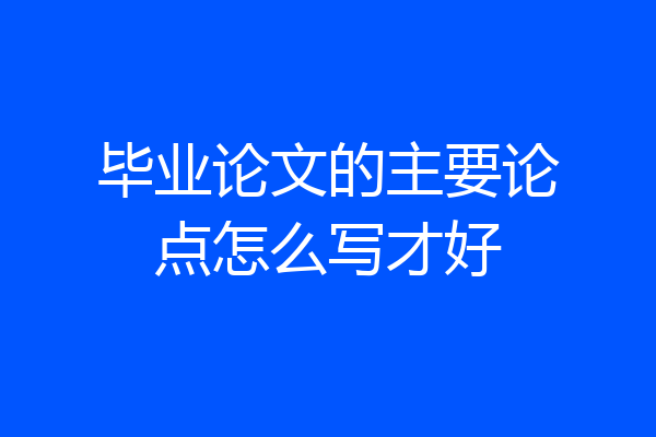 毕业论文的主要论点怎么写才好