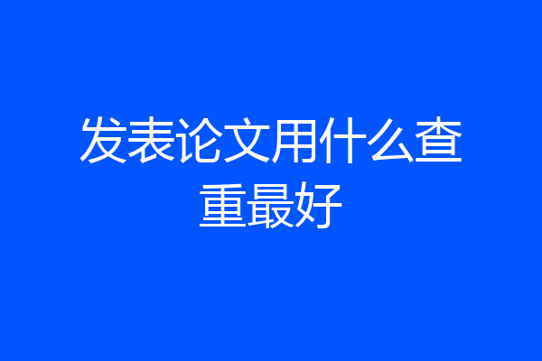 发表论文用什么查重最好