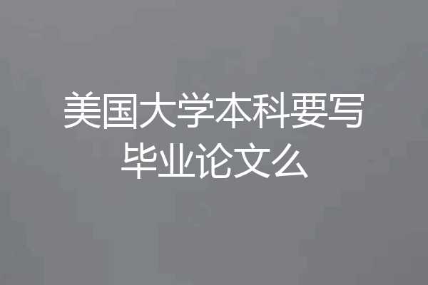 美国大学本科要写毕业论文么