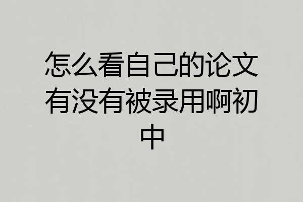 怎么看自己的论文有没有被录用啊初中