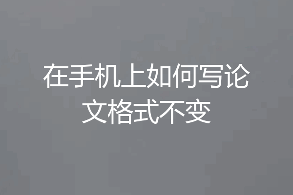 在手机上如何写论文格式不变