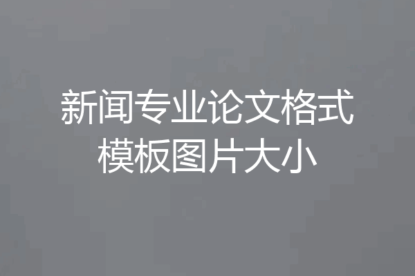 新闻专业论文格式模板图片大小