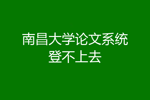 南昌大学论文系统登不上去