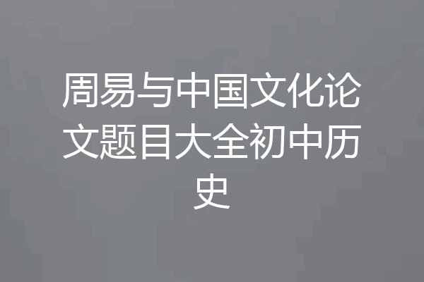 周易与中国文化论文题目大全初中历史