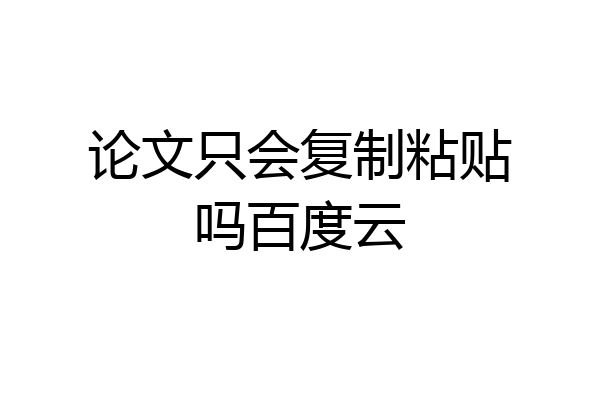 论文只会复制粘贴吗百度云