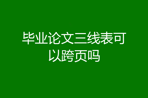 毕业论文三线表可以跨页吗