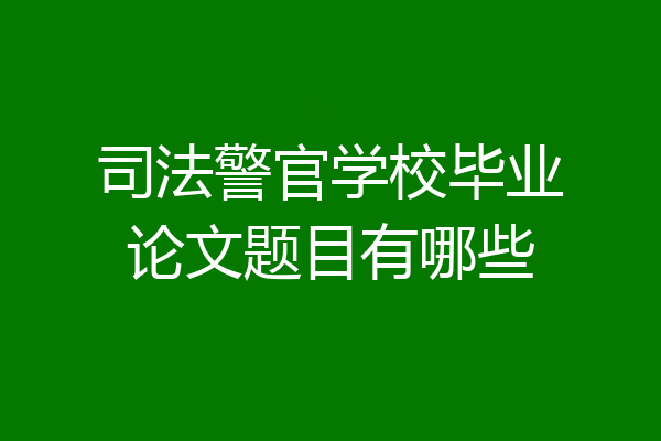 司法警官学校毕业论文题目有哪些