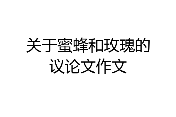 关于蜜蜂和玫瑰的议论文作文