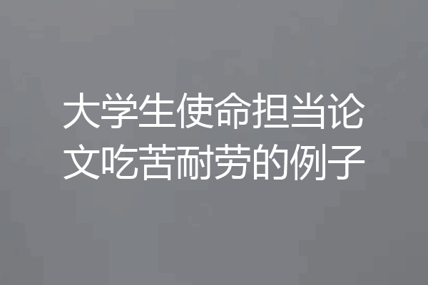 大学生使命担当论文吃苦耐劳的例子