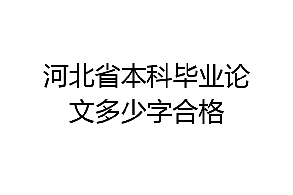 河北省本科毕业论文多少字合格
