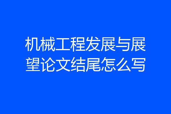 机械工程发展与展望论文结尾怎么写