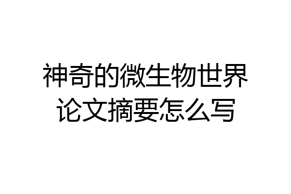 神奇的微生物世界论文摘要怎么写