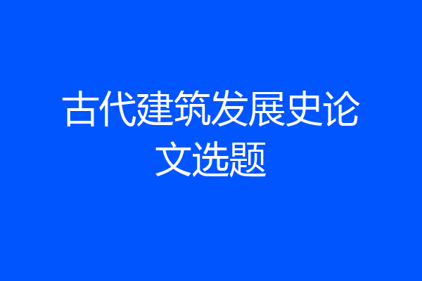 古代建筑发展史论文选题