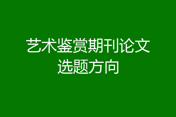 艺术鉴赏期刊论文选题方向