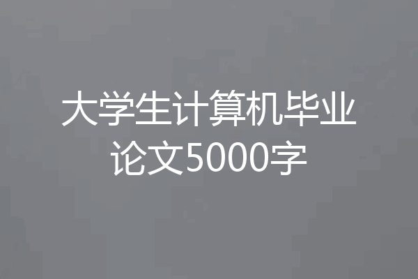 大学生计算机毕业论文5000字